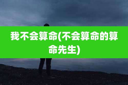我不会算命(不会算命的算命先生)