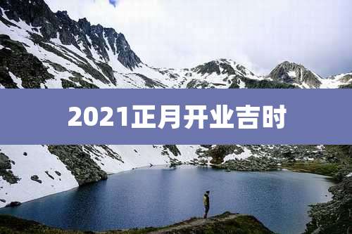 2021正月开业吉时