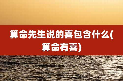 算命先生说的喜包含什么(算命有喜)