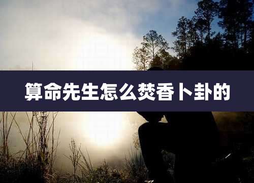 算命先生怎么焚香卜卦的