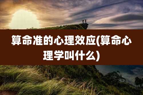 算命准的心理效应(算命心理学叫什么)