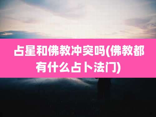 占星和佛教冲突吗(佛教都有什么占卜法门)