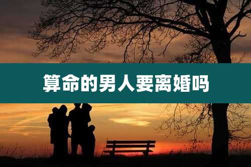算命的男人要离婚吗
