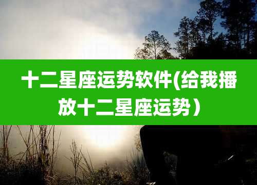 十二星座运势软件(给我播放十二星座运势)