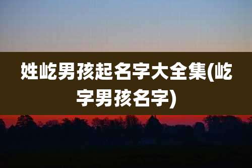 姓屹男孩起名字大全集(屹字男孩名字)