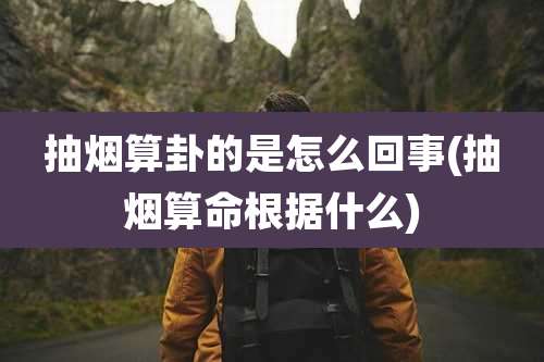 抽烟算卦的是怎么回事(抽烟算命根据什么)