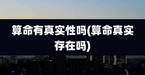 算命有真实性吗(算命真实存在吗)