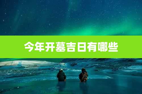 今年开墓吉日有哪些