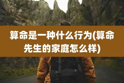 算命是一种什么行为(算命先生的家庭怎么样)