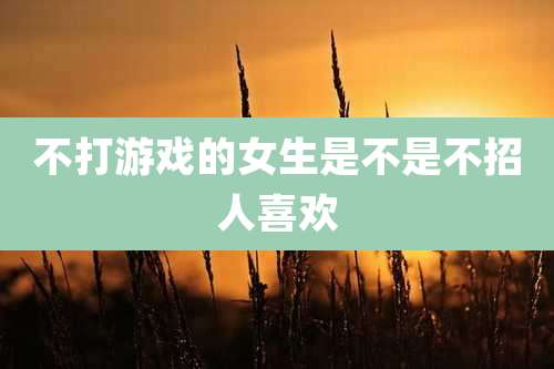 不打游戏的女生是不是不招人喜欢