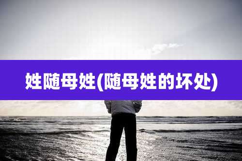 姓随母姓(随母姓的坏处)