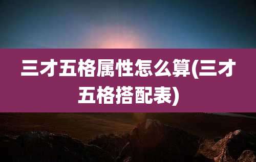 三才五格属性怎么算(三才五格搭配表)