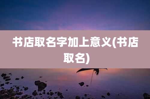 书店取名字加上意义(书店 取名)