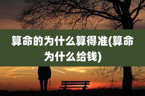 算命的为什么算得准(算命为什么给钱)