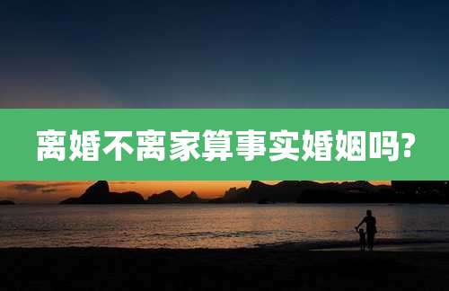 离婚不离家算事实婚姻吗?