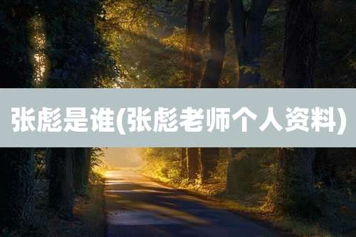 张彪是谁(张彪老师个人资料)