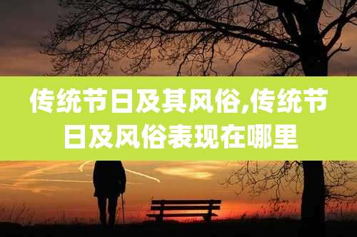 传统节日及其风俗,传统节日及风俗表现在哪里