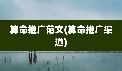 算命推广范文(算命推广渠道)