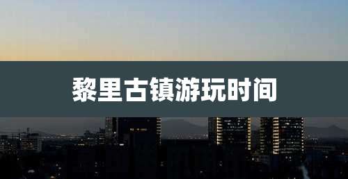 黎里古镇游玩时间