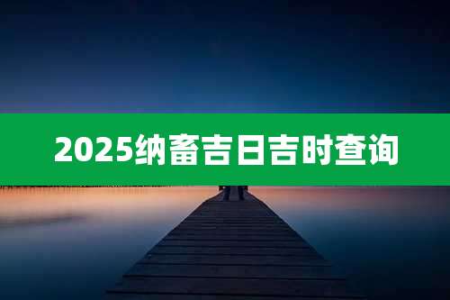 2025纳畜吉日吉时查询