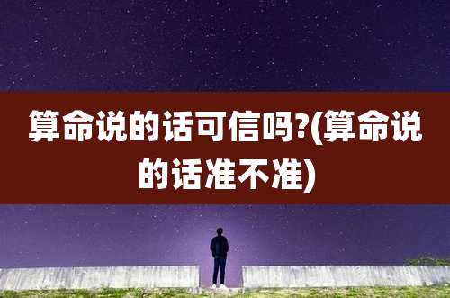 算命说的话可信吗?(算命说的话准不准)
