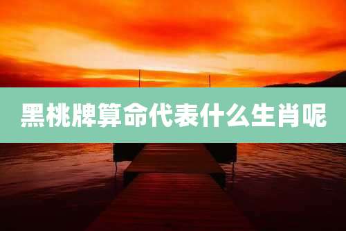 黑桃牌算命代表什么生肖呢