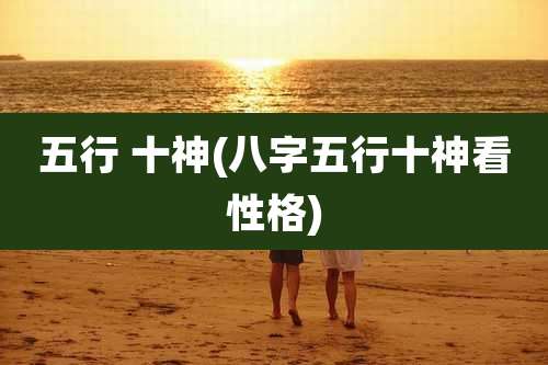 五行 十神(八字五行十神看性格)