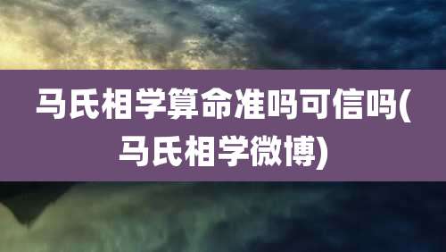马氏相学算命准吗可信吗(马氏相学微博)