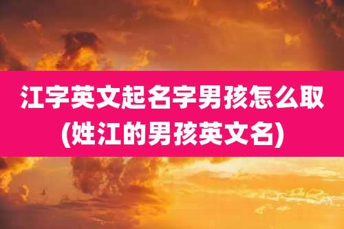 江字英文起名字男孩怎么取(姓江的男孩英文名)