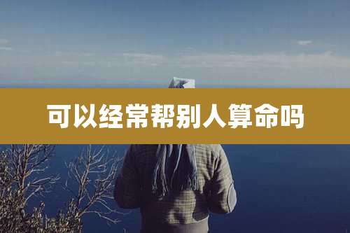 可以经常帮别人算命吗