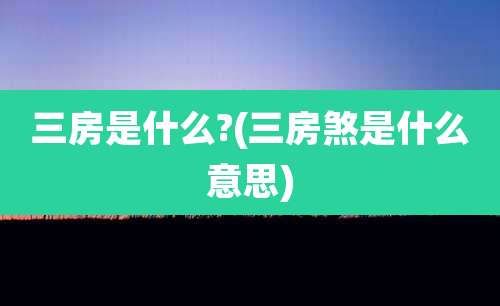 三房是什么?(三房煞是什么意思)