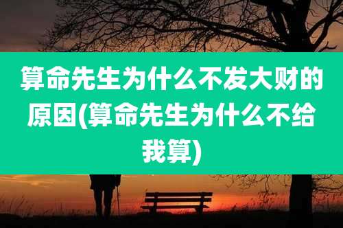 算命先生为什么不发大财的原因(算命先生为什么不给我算)