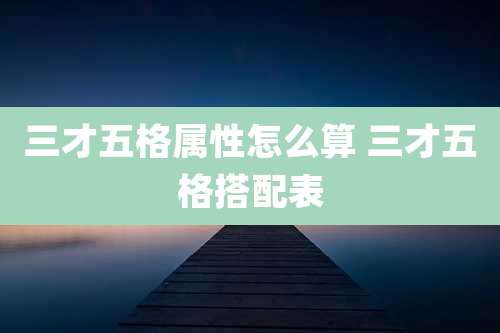三才五格属性怎么算 三才五格搭配表