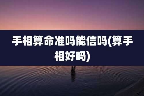 手相算命准吗能信吗(算手相好吗)