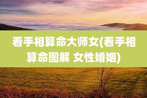 看手相算命大师女(看手相算命图解 女性婚姻)