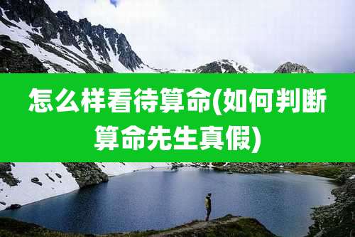 怎么样看待算命(如何判断算命先生真假)