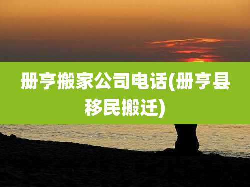 册亨搬家公司电话(册亨县移民搬迁)