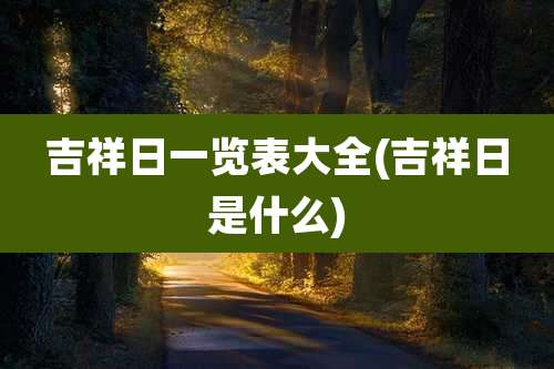 吉祥日一览表大全(吉祥日是什么)