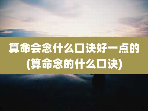 算命会念什么口诀好一点的(算命念的什么口诀)