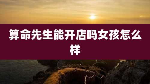 算命先生能开店吗女孩怎么样