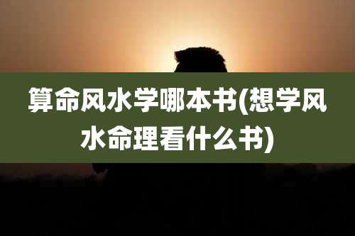 算命风水学哪本书(想学风水命理看什么书)