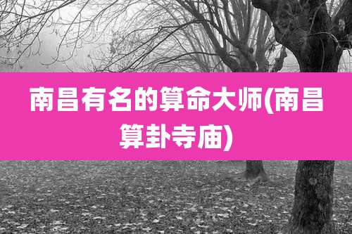 南昌有名的算命大师(南昌算卦寺庙)