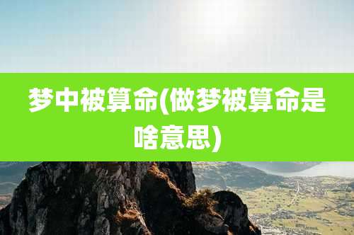 梦中被算命(做梦被算命是啥意思)