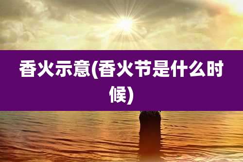 香火示意(香火节是什么时候)