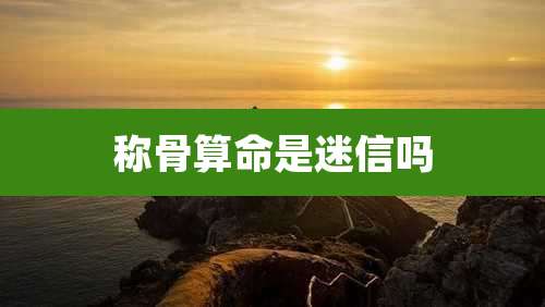 称骨算命是迷信吗