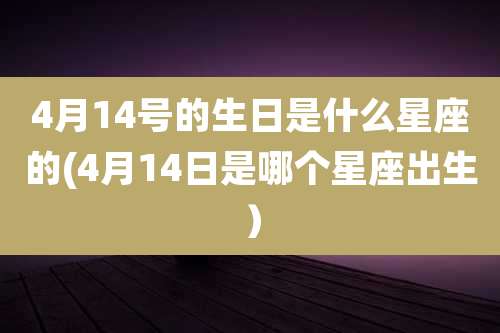 4月14号的生日是什么星座的(4月14日是哪个星座出生）