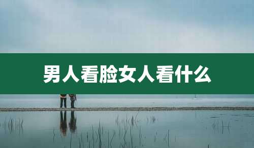 男人看脸女人看什么