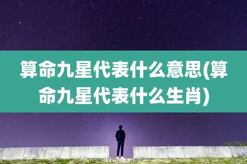 算命九星代表什么意思(算命九星代表什么生肖)