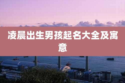 凌晨出生男孩起名大全及寓意