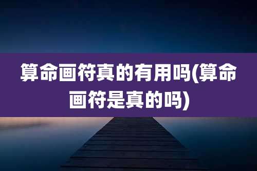 算命画符真的有用吗(算命画符是真的吗)